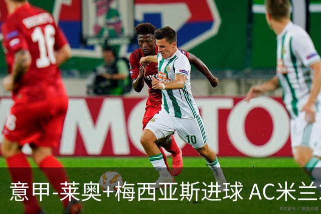 意甲-莱奥+梅西亚斯进球 AC米兰2-0止连平仍领跑